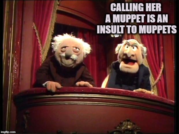 Statler and Waldorf | CALLING HER A MUPPET IS AN INSULT TO MUPPETS | image tagged in statler and waldorf | made w/ Imgflip meme maker