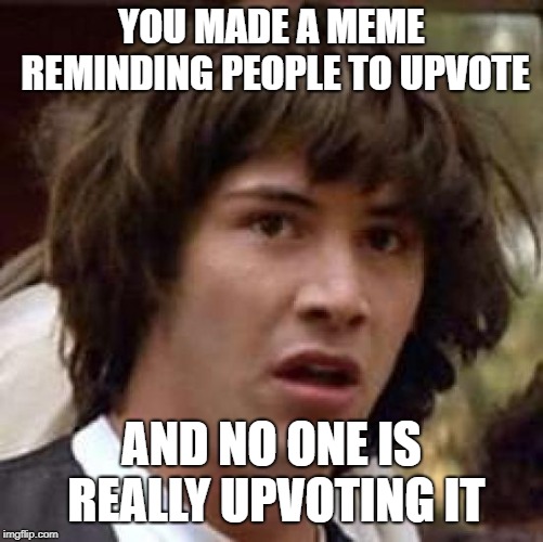 Conspiracy Keanu Meme | YOU MADE A MEME REMINDING PEOPLE TO UPVOTE AND NO ONE IS REALLY UPVOTING IT | image tagged in memes,conspiracy keanu | made w/ Imgflip meme maker