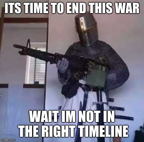 Crusader knight with M60 Machine Gun | ITS TIME TO END THIS WAR; WAIT IM NOT IN THE RIGHT TIMELINE | image tagged in crusader knight with m60 machine gun | made w/ Imgflip meme maker