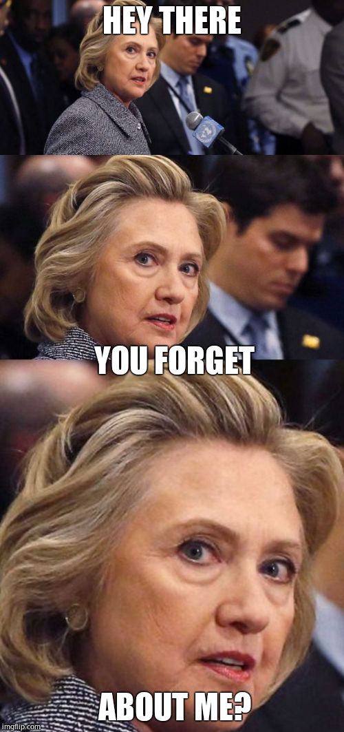 Would Be a Shame if Someone Deleted it Hillary Clinton | HEY THERE YOU FORGET ABOUT ME? | image tagged in would be a shame if someone deleted it hillary clinton | made w/ Imgflip meme maker