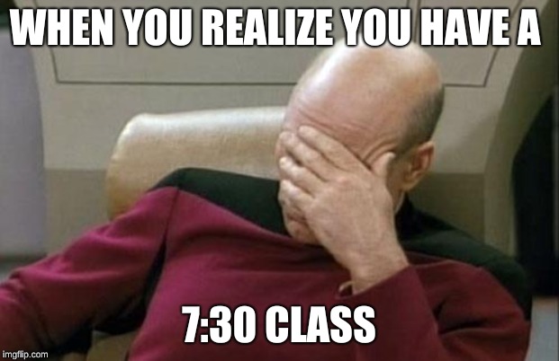 Captain Picard Facepalm | WHEN YOU REALIZE YOU HAVE A; 7:30 CLASS | image tagged in memes,captain picard facepalm | made w/ Imgflip meme maker