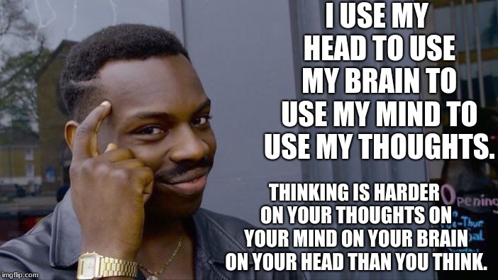 Roll Safe Think About It Meme | I USE MY HEAD TO USE MY BRAIN TO USE MY MIND TO USE MY THOUGHTS. THINKING IS HARDER ON YOUR THOUGHTS ON YOUR MIND ON YOUR BRAIN ON YOUR HEAD THAN YOU THINK. | image tagged in memes,roll safe think about it | made w/ Imgflip meme maker