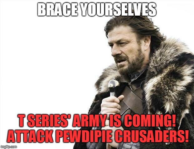 Brace Yourselves X is Coming | BRACE YOURSELVES; T SERIES' ARMY IS COMING! ATTACK PEWDIPIE CRUSADERS! | image tagged in memes,brace yourselves x is coming | made w/ Imgflip meme maker