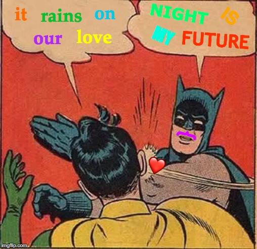 Batman Is Love | NIGHT; on; it; rains; IS; MY; love; our; FUTURE; {; ❤️ | image tagged in memes,batman slapping robin,batman and robin,heart,confession bear,subliminal messages | made w/ Imgflip meme maker