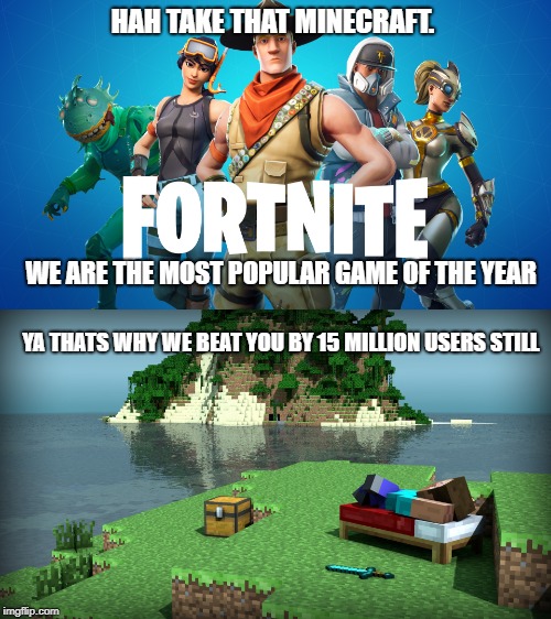 Fornite vs Minecraft | HAH TAKE THAT MINECRAFT. WE ARE THE MOST POPULAR GAME OF THE YEAR; YA THATS WHY WE BEAT YOU BY 15 MILLION USERS STILL | image tagged in minecraft,fortnite,minecraft steve,popular | made w/ Imgflip meme maker