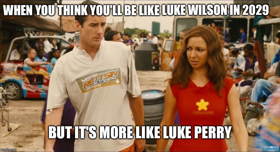 Lol jk, great movie | WHEN YOU THINK YOU'LL BE LIKE LUKE WILSON IN 2029; BUT IT'S MORE LIKE LUKE PERRY | image tagged in politics | made w/ Imgflip meme maker