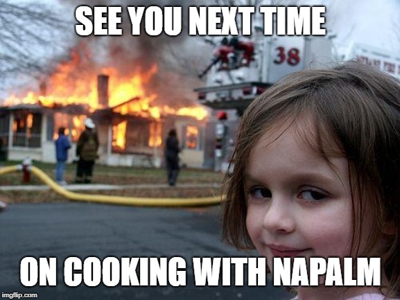 Disaster Girl Meme | SEE YOU NEXT TIME; ON COOKING WITH NAPALM | image tagged in memes,disaster girl | made w/ Imgflip meme maker
