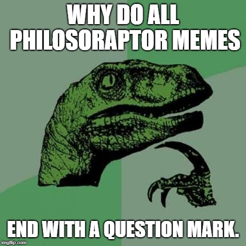 It's all about punctuation? | WHY DO ALL PHILOSORAPTOR MEMES; END WITH A QUESTION MARK. | image tagged in memes,philosoraptor,punctuation | made w/ Imgflip meme maker