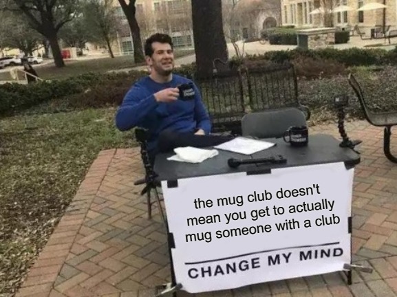 I had been thinking about doing this meme for some time, but never pulled the trigger on it... until now. | the mug club doesn't mean you get to actually mug someone with a club | image tagged in memes,change my mind,original content only | made w/ Imgflip meme maker