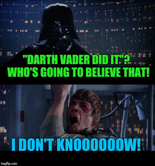 Star Wars No Meme | "DARTH VADER DID IT"?  WHO'S GOING TO BELIEVE THAT! I DON'T KNOOOOOOW! | image tagged in memes,star wars no | made w/ Imgflip meme maker