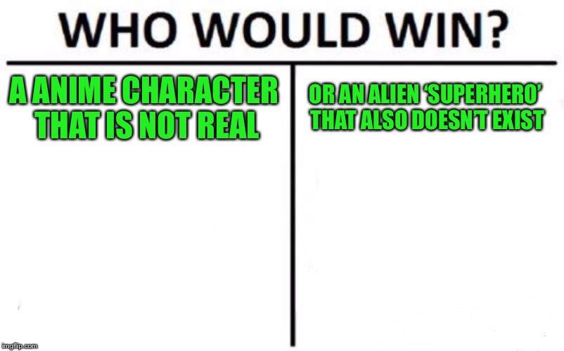 Who Would Win? Meme | A ANIME CHARACTER THAT IS NOT REAL OR AN ALIEN ‘SUPERHERO’ THAT ALSO DOESN’T EXIST | image tagged in memes,who would win | made w/ Imgflip meme maker