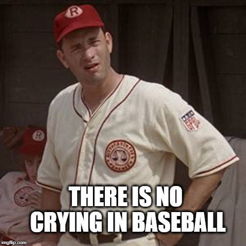 There's no crying in baseball | THERE IS NO CRYING IN BASEBALL | image tagged in there's no crying in baseball | made w/ Imgflip meme maker