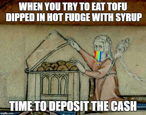Medival Donut Stash | WHEN YOU TRY TO EAT TOFU DIPPED IN HOT FUDGE WITH SYRUP; TIME TO DEPOSIT THE CASH | image tagged in medival donut stash | made w/ Imgflip meme maker