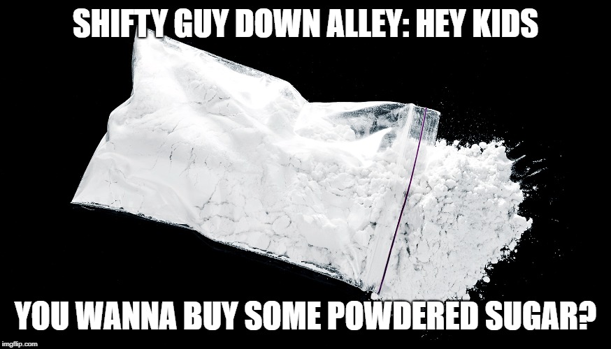 i want some powdered sugar |  SHIFTY GUY DOWN ALLEY: HEY KIDS; YOU WANNA BUY SOME POWDERED SUGAR? | image tagged in cocaine,cocaine is a hell of a drug | made w/ Imgflip meme maker