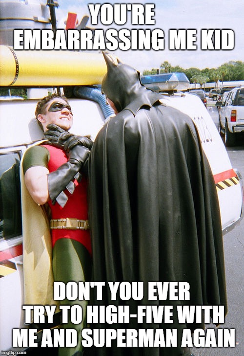 batman/robin | YOU'RE EMBARRASSING ME KID DON'T YOU EVER TRY TO HIGH-FIVE WITH ME AND SUPERMAN AGAIN | image tagged in batman/robin | made w/ Imgflip meme maker