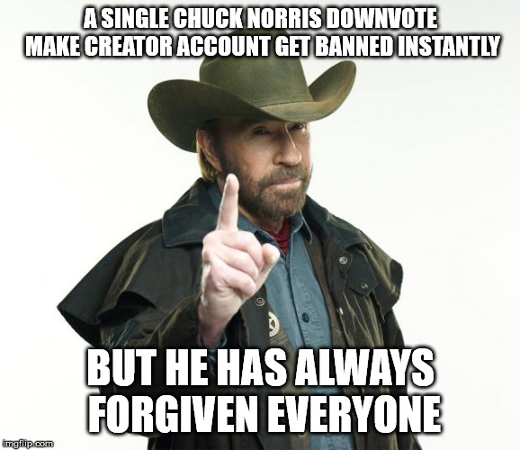 Chuck Norris Finger Meme | A SINGLE CHUCK NORRIS DOWNVOTE MAKE CREATOR ACCOUNT GET BANNED INSTANTLY; BUT HE HAS ALWAYS FORGIVEN EVERYONE | image tagged in memes,chuck norris finger,chuck norris | made w/ Imgflip meme maker