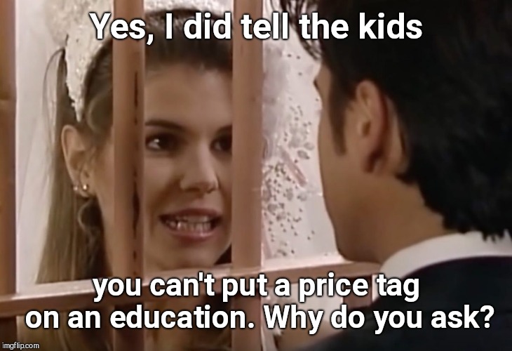 Fool House | Yes, I did tell the kids; you can't put a price tag on an education. Why do you ask? | image tagged in lori loughlin as aunt becky,full house,arrest,irony | made w/ Imgflip meme maker