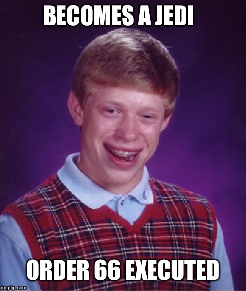 Bad Luck Brian Meme | BECOMES A JEDI  MASTER; ORDER 66 EXECUTED | image tagged in memes,bad luck brian | made w/ Imgflip meme maker