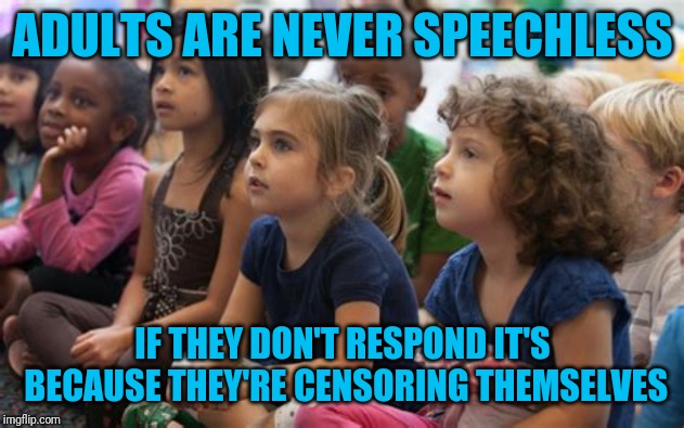 Listen kids | ADULTS ARE NEVER SPEECHLESS; IF THEY DON'T RESPOND IT'S BECAUSE THEY'RE CENSORING THEMSELVES | image tagged in kids listening | made w/ Imgflip meme maker