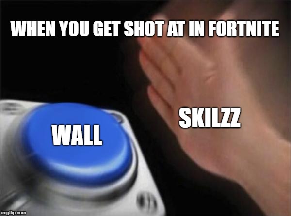 me in my room | WHEN YOU GET SHOT AT IN FORTNITE; WALL; SKILZZ | image tagged in memes,blank nut button | made w/ Imgflip meme maker