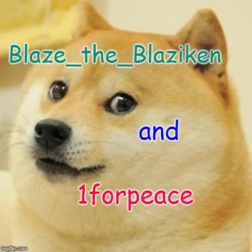 Doge Meme | Blaze_the_Blaziken and 1forpeace | image tagged in memes,doge | made w/ Imgflip meme maker