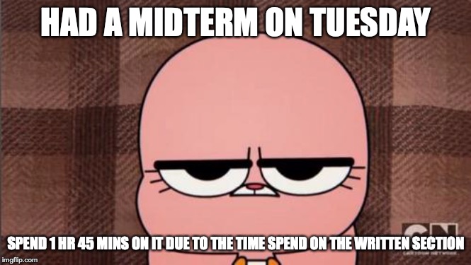 Midterm Tuesday | HAD A MIDTERM ON TUESDAY; SPEND 1 HR 45 MINS ON IT DUE TO THE TIME SPEND ON THE WRITTEN SECTION | image tagged in anais' grumpy face,midterms,tuesday,memes,college,exam | made w/ Imgflip meme maker