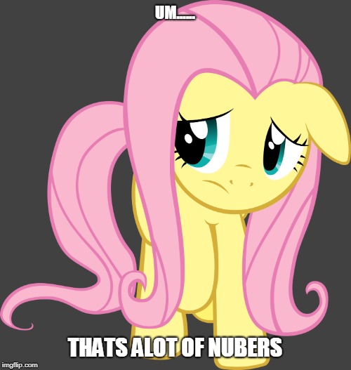 UM...... THATS ALOT OF NUBERS | image tagged in mlp,mlp meme,fluttershy | made w/ Imgflip meme maker