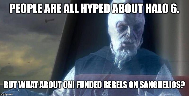 PEOPLE ARE ALL HYPED ABOUT HALO 6. BUT WHAT ABOUT ONI FUNDED REBELS ON SANGHELIOS? | image tagged in what about the droid attack on the wookiees | made w/ Imgflip meme maker