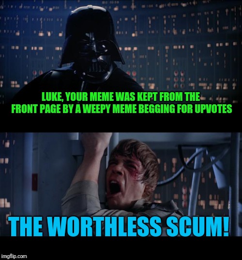 Star Wars No Meme | LUKE, YOUR MEME WAS KEPT FROM THE FRONT PAGE BY A WEEPY MEME BEGGING FOR UPVOTES THE WORTHLESS SCUM! | image tagged in memes,star wars no | made w/ Imgflip meme maker