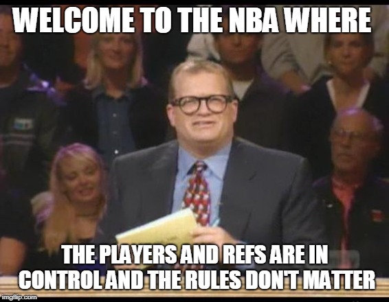 Whose Line is it Anyway | WELCOME TO THE NBA WHERE; THE PLAYERS AND REFS ARE IN CONTROL AND THE RULES DON'T MATTER | image tagged in whose line is it anyway | made w/ Imgflip meme maker