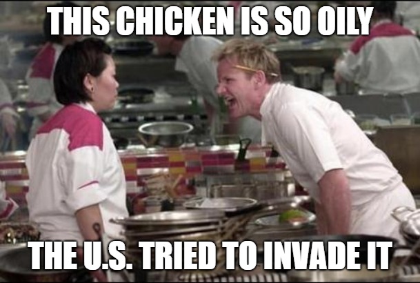 Oily Chicken | THIS CHICKEN IS SO OILY; THE U.S. TRIED TO INVADE IT | image tagged in memes,angry chef gordon ramsay,chicken | made w/ Imgflip meme maker