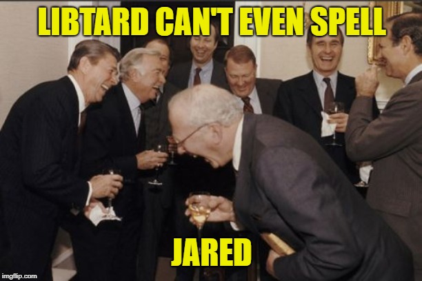 Laughing Men In Suits Meme | LIBTARD CAN'T EVEN SPELL JARED | image tagged in memes,laughing men in suits | made w/ Imgflip meme maker