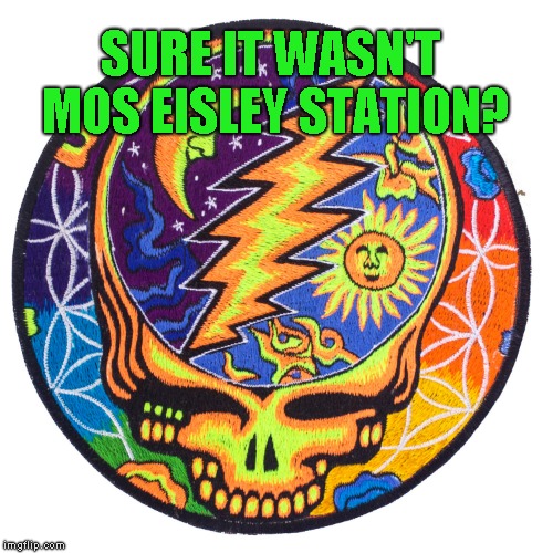 Grateful Dead Stealie | SURE IT WASN'T MOS EISLEY STATION? | image tagged in grateful dead stealie | made w/ Imgflip meme maker