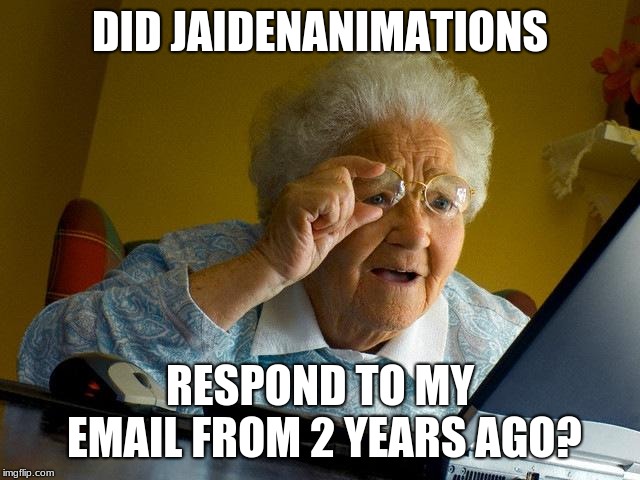 Grandma Finds The Internet Meme | DID JAIDENANIMATIONS RESPOND TO MY EMAIL FROM 2 YEARS AGO? | image tagged in memes,grandma finds the internet | made w/ Imgflip meme maker