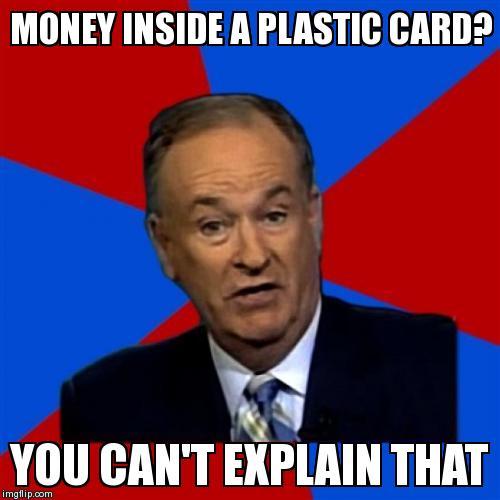 Bill O'Reilly | money in a plastic card? | Bill OReilly Meme | image tagged in memes,bill oreilly | made w/ Imgflip meme maker