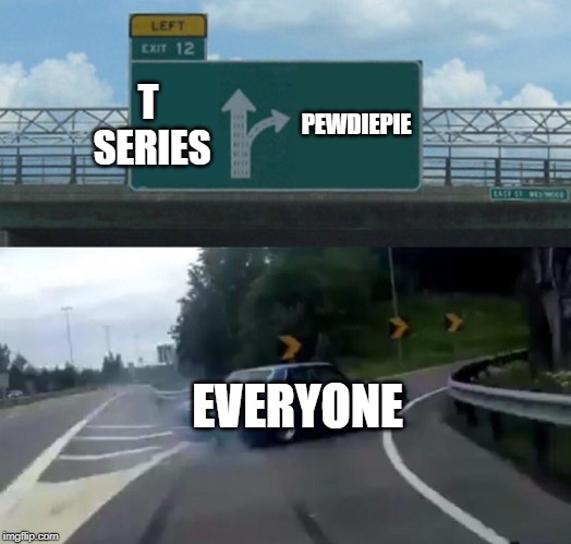 Left Exit 12 Off Ramp | T SERIES; PEWDIEPIE; EVERYONE | image tagged in memes,left exit 12 off ramp | made w/ Imgflip meme maker