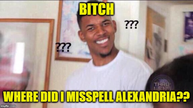 Black guy confused | B**CH WHERE DID I MISSPELL ALEXANDRIA?? | image tagged in black guy confused | made w/ Imgflip meme maker