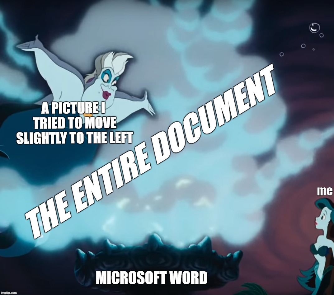 Ariell | THE ENTIRE DOCUMENT; A PICTURE I TRIED TO MOVE SLIGHTLY TO THE LEFT; me; MICROSOFT WORD | image tagged in ariell | made w/ Imgflip meme maker