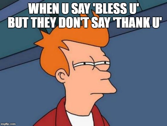 Futurama Fry | WHEN U SAY 'BLESS U' BUT THEY DON'T SAY 'THANK U' | image tagged in memes,futurama fry | made w/ Imgflip meme maker