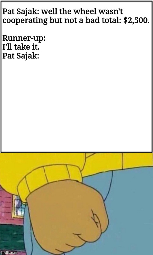 Pat Sajak: well the wheel wasn't cooperating but not a bad total: $2,500.                     
                                                  

Runner-up: I'll take it.
             



         

                             
 
Pat Sajak: | made w/ Imgflip meme maker