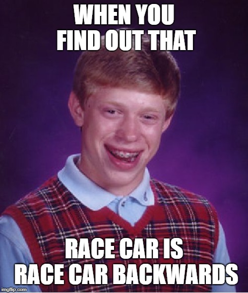 Bad Luck Brian Meme | WHEN YOU FIND OUT THAT; RACE CAR IS RACE CAR BACKWARDS | image tagged in memes,bad luck brian | made w/ Imgflip meme maker