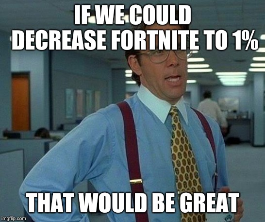 That Would Be Great Meme | IF WE COULD DECREASE FORTNITE TO 1% THAT WOULD BE GREAT | image tagged in memes,that would be great | made w/ Imgflip meme maker