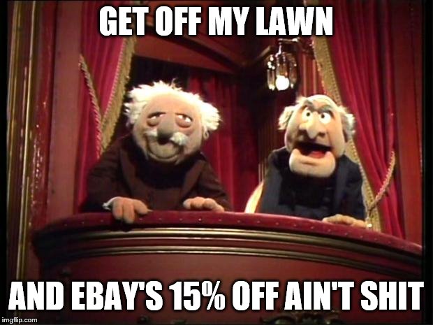 Statler and Waldorf | GET OFF MY LAWN; AND EBAY'S 15% OFF AIN'T SHIT | image tagged in statler and waldorf | made w/ Imgflip meme maker