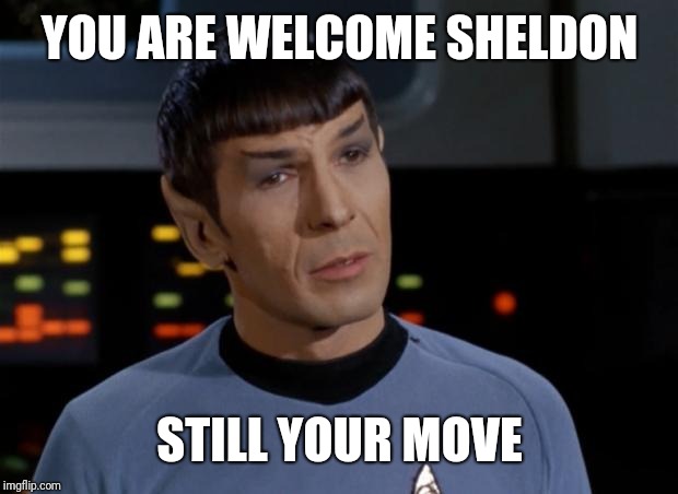 Spock Illogical | YOU ARE WELCOME SHELDON STILL YOUR MOVE | image tagged in spock illogical | made w/ Imgflip meme maker