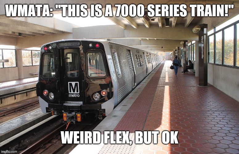 WMATA: "THIS IS A 7000 SERIES TRAIN!"; WEIRD FLEX, BUT OK | image tagged in train,washington dc | made w/ Imgflip meme maker