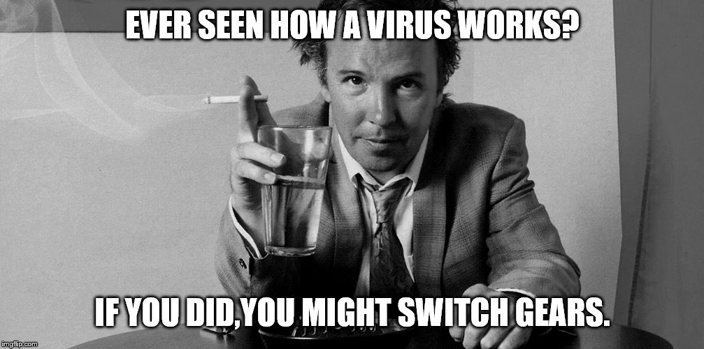 EVER SEEN HOW A VIRUS WORKS? IF YOU DID,YOU MIGHT SWITCH GEARS. | made w/ Imgflip meme maker