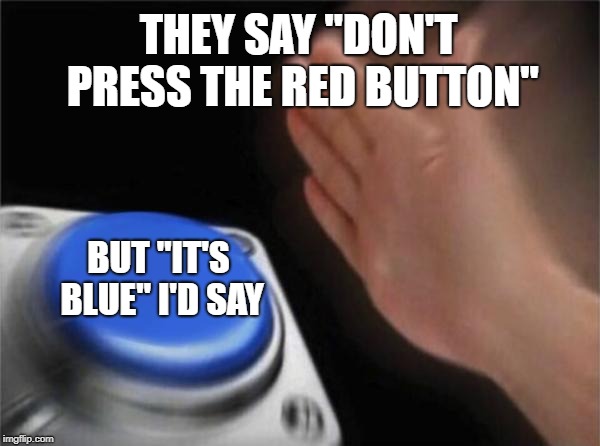 Blank Nut Button | THEY SAY "DON'T PRESS THE RED BUTTON"; BUT "IT'S BLUE" I'D SAY | image tagged in memes,blank nut button | made w/ Imgflip meme maker