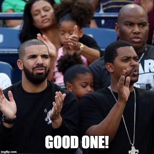 Drake Clapping | GOOD ONE! | image tagged in drake clapping | made w/ Imgflip meme maker