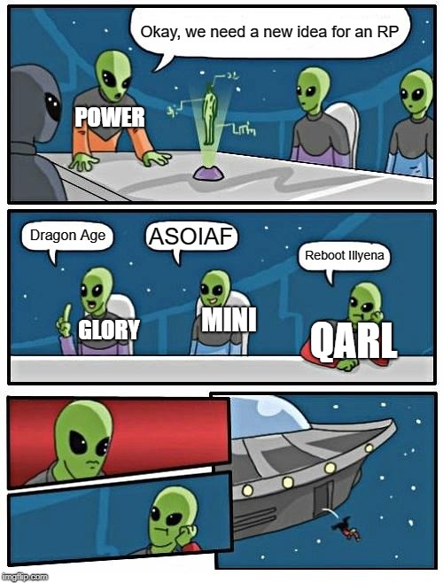 Alien Meeting Suggestion Meme | Okay, we need a new idea for an RP; POWER; ASOIAF; Dragon Age; Reboot Illyena; MINI; GLORY; QARL | image tagged in memes,alien meeting suggestion | made w/ Imgflip meme maker