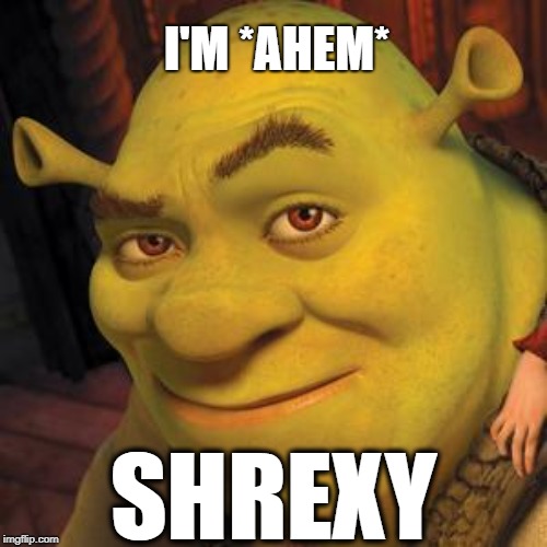 Shrek Sexy Face | I'M *AHEM*; SHREXY | image tagged in shrek sexy face | made w/ Imgflip meme maker